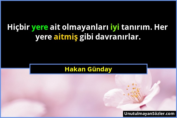 Hakan Günday - Hiçbir yere ait olmayanları iyi tanırım. Her yere aitmiş gibi davranırlar....