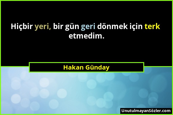 Hakan Günday - Hiçbir yeri, bir gün geri dönmek için terk etmedim....