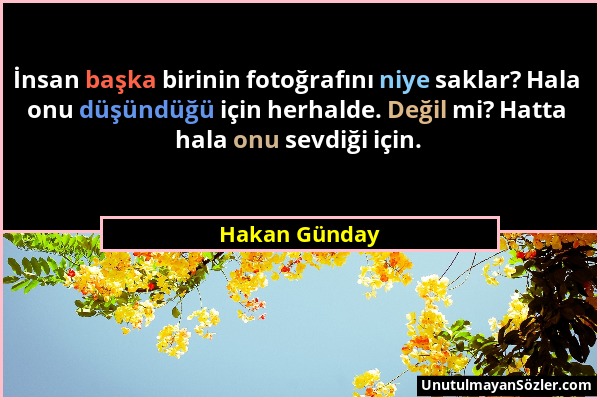 Hakan Günday - İnsan başka birinin fotoğrafını niye saklar? Hala onu düşündüğü için herhalde. Değil mi? Hatta hala onu sevdiği için....