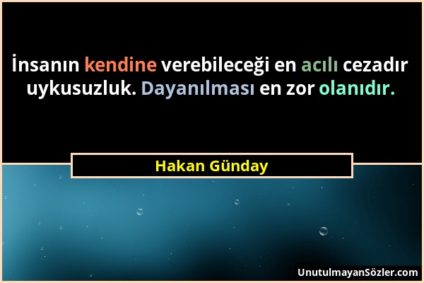 Hakan Günday - İnsanın kendine verebileceği en acılı cezadır uykusuzluk. Dayanılması en zor olanıdır....