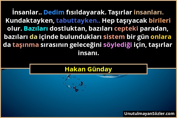 Hakan Günday - İnsanlar.. Dedim fısıldayarak. Taşırlar insanları. Kundaktayken, tabuttayken.. Hep taşıyacak birileri olur. Bazıları dostluktan, bazıla...