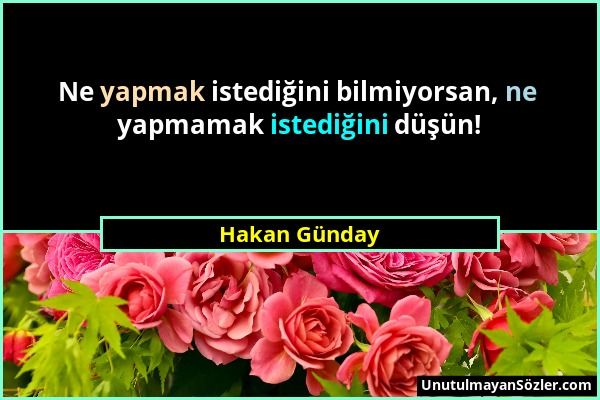 Hakan Günday - Ne yapmak istediğini bilmiyorsan, ne yapmamak istediğini düşün!...