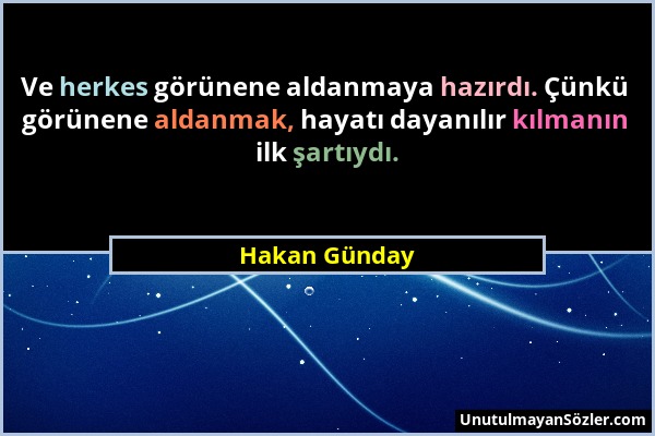 Hakan Günday - Ve herkes görünene aldanmaya hazırdı. Çünkü görünene aldanmak, hayatı dayanılır kılmanın ilk şartıydı....