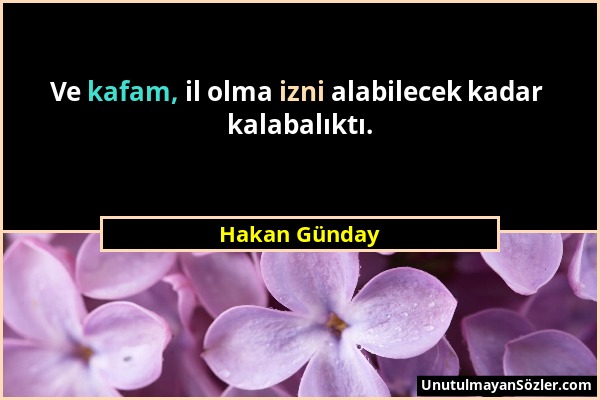 Hakan Günday - Ve kafam, il olma izni alabilecek kadar kalabalıktı....