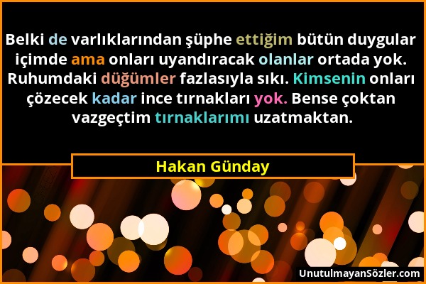 Hakan Günday - Belki de varlıklarından şüphe ettiğim bütün duygular içimde ama onları uyandıracak olanlar ortada yok. Ruhumdaki düğümler fazlasıyla sı...