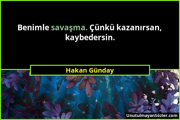 Hakan Günday - Benimle savaşma. Çünkü kazanırsan, kaybedersin....