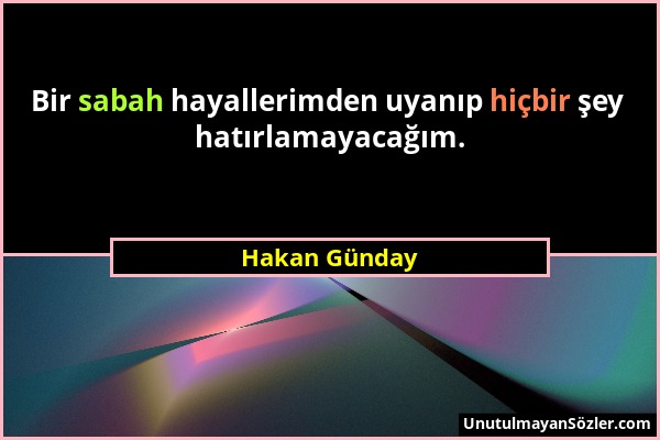 Hakan Günday - Bir sabah hayallerimden uyanıp hiçbir şey hatırlamayacağım....