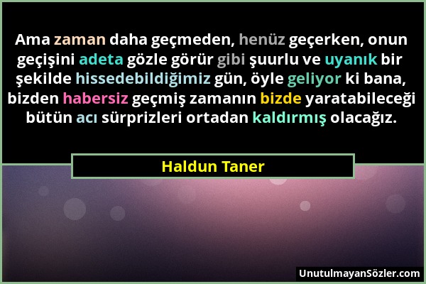 Haldun Taner - Ama zaman daha geçmeden, henüz geçerken, onun geçişini adeta gözle görür gibi şuurlu ve uyanık bir şekilde hissedebildiğimiz gün, öyle...