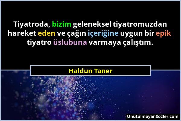 Haldun Taner - Tiyatroda, bizim geleneksel tiyatromuzdan hareket eden ve çağın içeriğine uygun bir epik tiyatro üslubuna varmaya çalıştım....