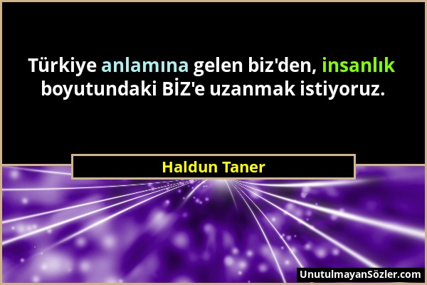 Haldun Taner - Türkiye anlamına gelen biz'den, insanlık boyutundaki BİZ'e uzanmak istiyoruz....