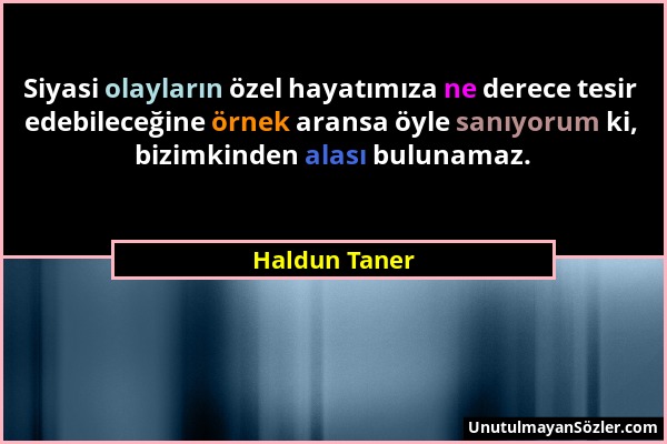 Haldun Taner - Siyasi olayların özel hayatımıza ne derece tesir edebileceğine örnek aransa öyle sanıyorum ki, bizimkinden alası bulunamaz....