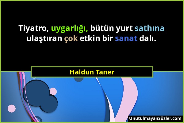 Haldun Taner - Tiyatro, uygarlığı, bütün yurt sathına ulaştıran çok etkin bir sanat dalı....