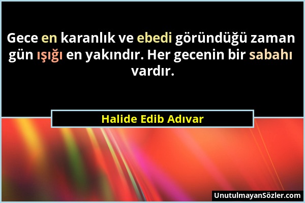 Halide Edib Adıvar - Gece en karanlık ve ebedi göründüğü zaman gün ışığı en yakındır. Her gecenin bir sabahı vardır....