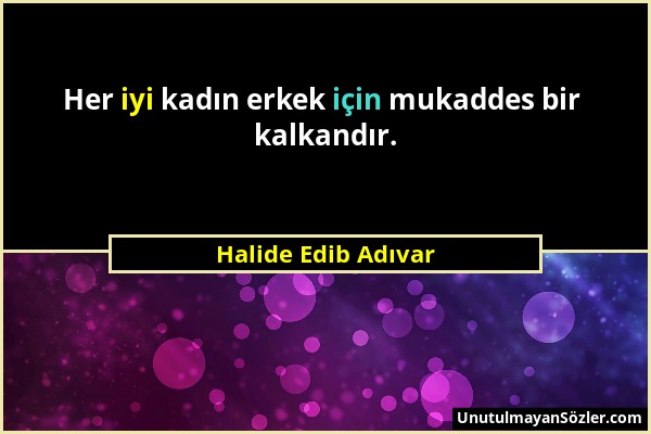 Halide Edib Adıvar - Her iyi kadın erkek için mukaddes bir kalkandır....