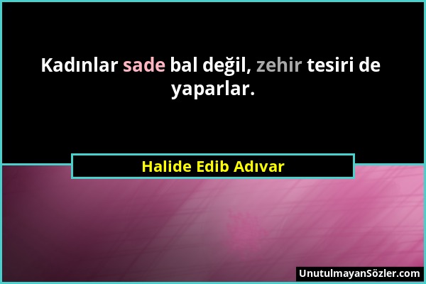 Halide Edib Adıvar - Kadınlar sade bal değil, zehir tesiri de yaparlar....