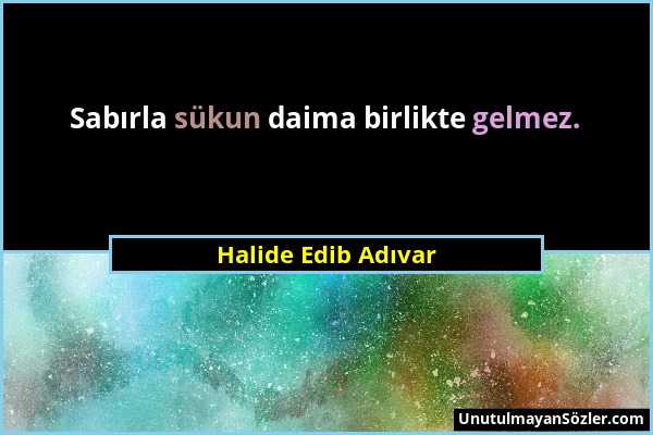 Halide Edib Adıvar - Sabırla sükun daima birlikte gelmez....