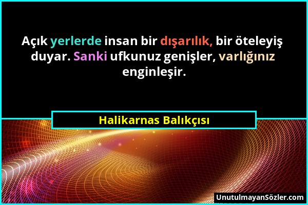 Halikarnas Balıkçısı - Açık yerlerde insan bir dışarılık, bir öteleyiş duyar. Sanki ufkunuz genişler, varlığınız enginleşir....