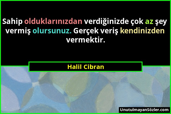 Halil Cibran - Sahip olduklarınızdan verdiğinizde çok az şey vermiş olursunuz. Gerçek veriş kendinizden vermektir....