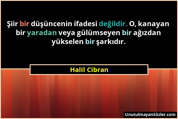 Halil Cibran - Şiir bir düşüncenin ifadesi değildir. O, kanayan bir yaradan veya gülümseyen bir ağızdan yükselen bir şarkıdır....