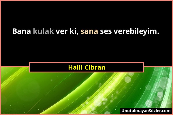 Halil Cibran - Bana kulak ver ki, sana ses verebileyim....