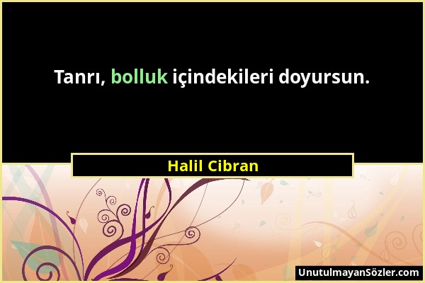 Halil Cibran - Tanrı, bolluk içindekileri doyursun....