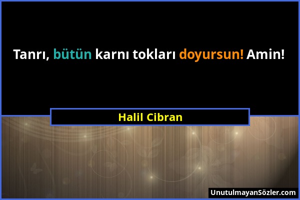 Halil Cibran - Tanrı, bütün karnı tokları doyursun! Amin!...