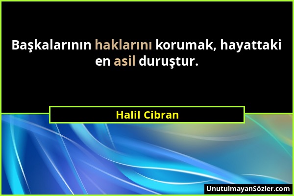 Halil Cibran - Başkalarının haklarını korumak, hayattaki en asil duruştur....