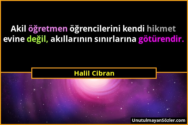 Halil Cibran - Akil öğretmen öğrencilerini kendi hikmet evine değil, akıllarının sınırlarına götürendir....