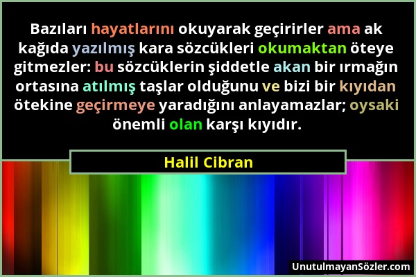 Halil Cibran - Bazıları hayatlarını okuyarak geçirirler ama ak kağıda yazılmış kara sözcükleri okumaktan öteye gitmezler: bu sözcüklerin şiddetle akan...