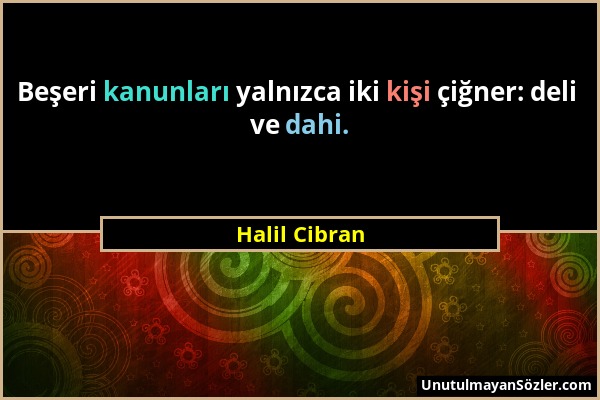 Halil Cibran - Beşeri kanunları yalnızca iki kişi çiğner: deli ve dahi....