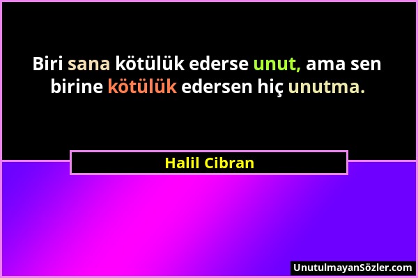 Halil Cibran - Biri sana kötülük ederse unut, ama sen birine kötülük edersen hiç unutma....