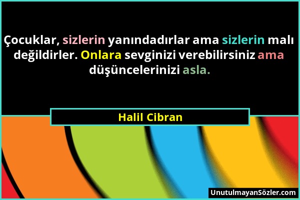 Halil Cibran - Çocuklar, sizlerin yanındadırlar ama sizlerin malı değildirler. Onlara sevginizi verebilirsiniz ama düşüncelerinizi asla....