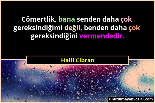 Halil Cibran - Cömertlik, bana senden daha çok gereksindiğimi değil, benden daha çok gereksindiğini vermendedir....