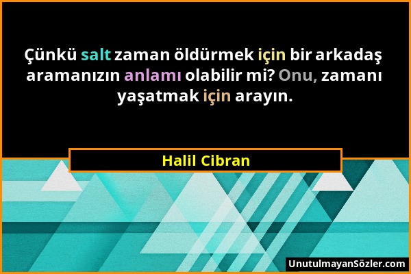 Halil Cibran - Çünkü salt zaman öldürmek için bir arkadaş aramanızın anlamı olabilir mi? Onu, zamanı yaşatmak için arayın....