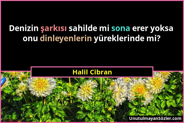 Halil Cibran - Denizin şarkısı sahilde mi sona erer yoksa onu dinleyenlerin yüreklerinde mi?...