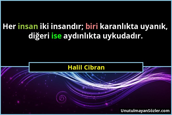 Halil Cibran - Her insan iki insandır; biri karanlıkta uyanık, diğeri ise aydınlıkta uykudadır....