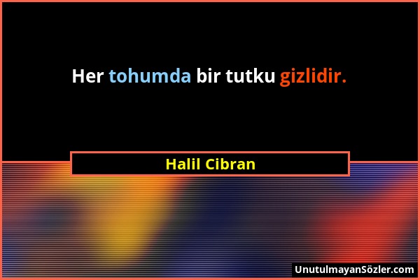 Halil Cibran - Her tohumda bir tutku gizlidir....