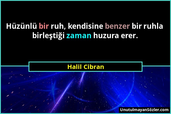 Halil Cibran - Hüzünlü bir ruh, kendisine benzer bir ruhla birleştiği zaman huzura erer....