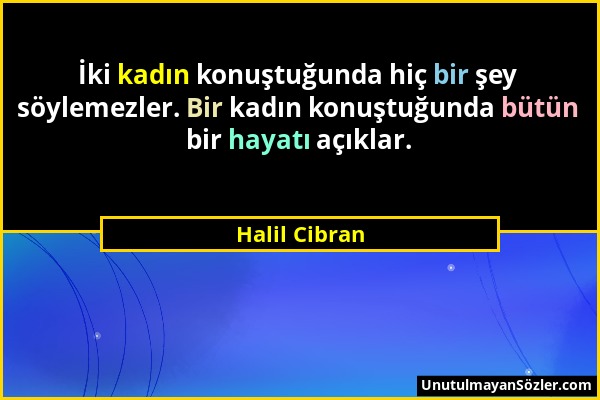 Halil Cibran - İki kadın konuştuğunda hiç bir şey söylemezler. Bir kadın konuştuğunda bütün bir hayatı açıklar....