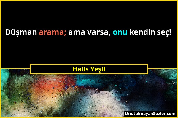 Halis Yeşil - Düşman arama; ama varsa, onu kendin seç!...