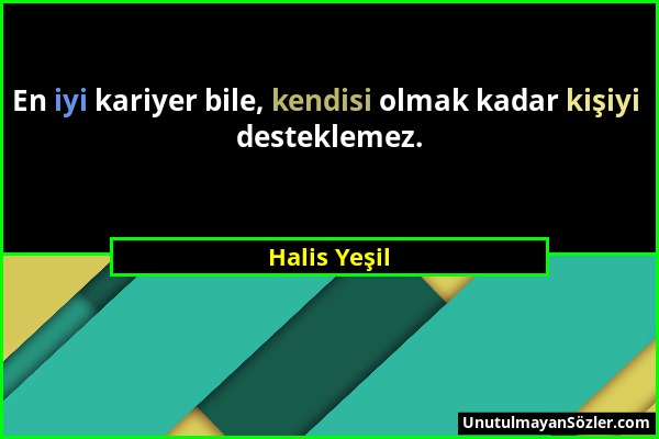 Halis Yeşil - En iyi kariyer bile, kendisi olmak kadar kişiyi desteklemez....