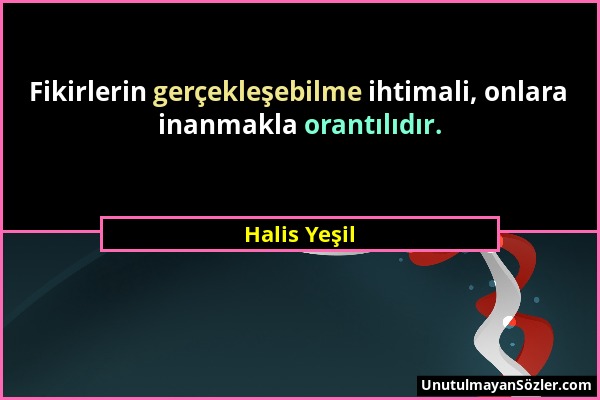 Halis Yeşil - Fikirlerin gerçekleşebilme ihtimali, onlara inanmakla orantılıdır....