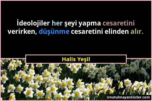 Halis Yeşil - İdeolojiler her şeyi yapma cesaretini verirken, düşünme cesaretini elinden alır....