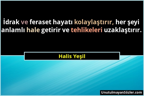 Halis Yeşil - İdrak ve feraset hayatı kolaylaştırır, her şeyi anlamlı hale getirir ve tehlikeleri uzaklaştırır....