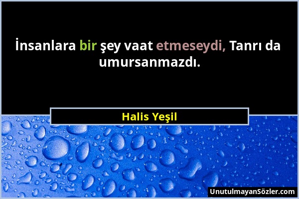 Halis Yeşil - İnsanlara bir şey vaat etmeseydi, Tanrı da umursanmazdı....