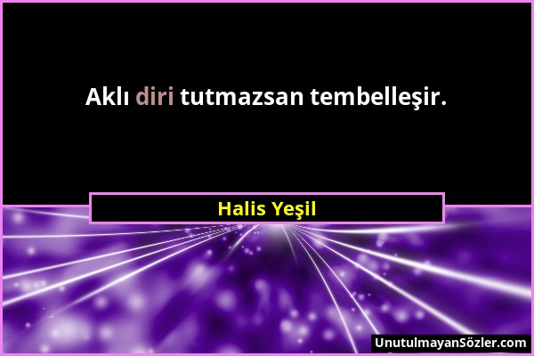 Halis Yeşil - Aklı diri tutmazsan tembelleşir....