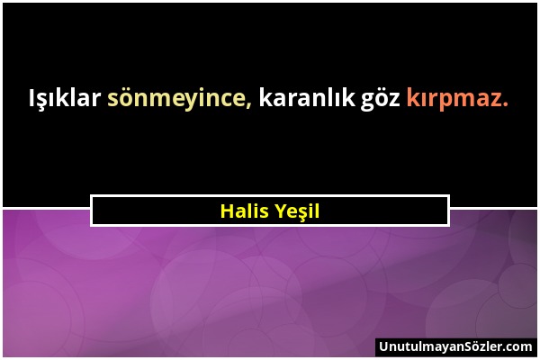 Halis Yeşil - Işıklar sönmeyince, karanlık göz kırpmaz....