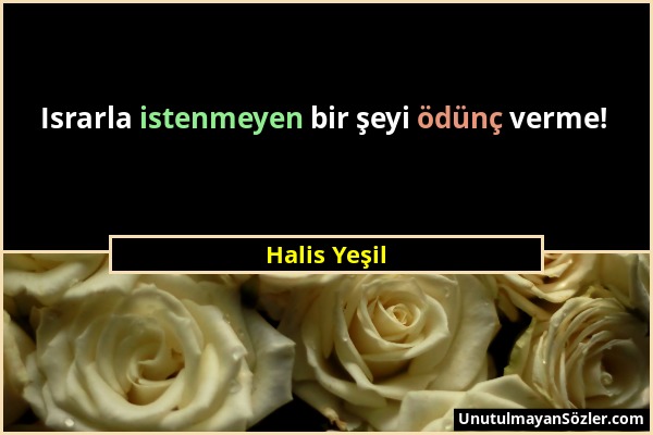 Halis Yeşil - Israrla istenmeyen bir şeyi ödünç verme!...