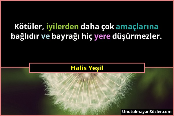 Halis Yeşil - Kötüler, iyilerden daha çok amaçlarına bağlıdır ve bayrağı hiç yere düşürmezler....