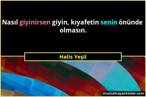 Halis Yeşil - Nasıl giyinirsen giyin, kıyafetin senin önünde olmasın....